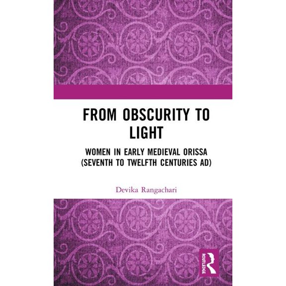 From Obscurity to Light: Women in Early Medieval Orissa (Seventh to Twelfth Centuries Ad), (Hardcover)