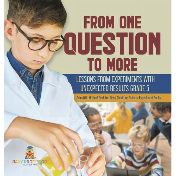 From One Question to More: Lessons From Experiments With Unexpected Results Grade 5 Scientific Method Book for Kids Children's Science Experiment