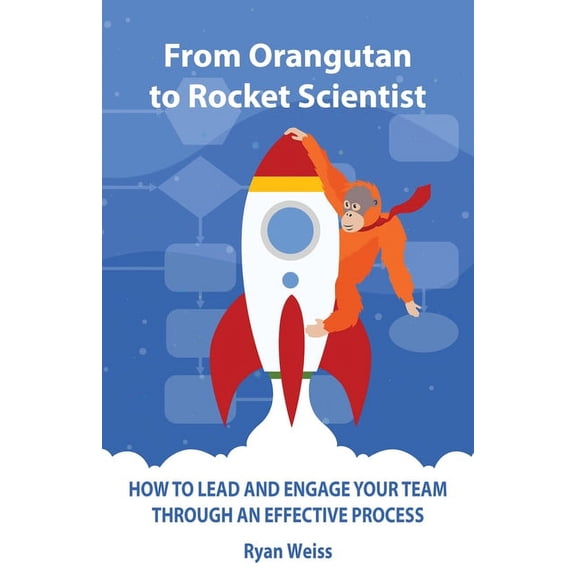 From Orangutan to Rocket Scientist: How To Lead and Engage Your Team Through Effective Process (Paperback)