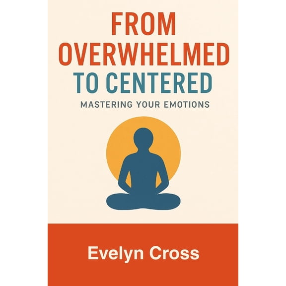 From Overwhelmed to Centered: Mastering Your Emotions, (Paperback)