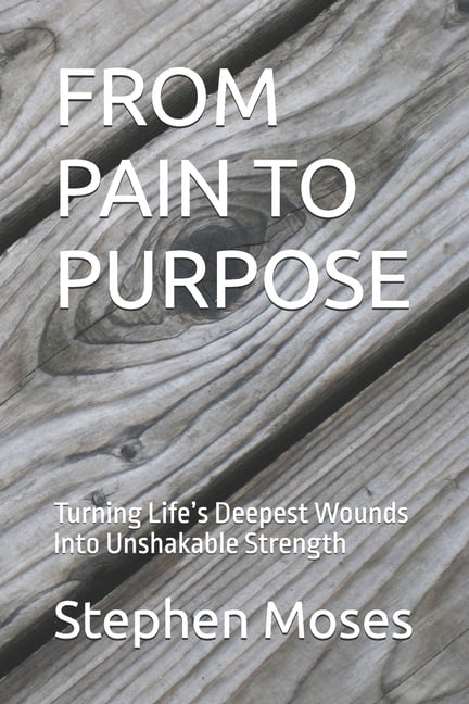 From Pain to Purpose: Turning Life's Deepest Wounds Into Unshakable Strength, (Paperback)