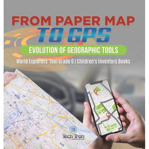From Paper Map to GPS: Evolution of Geographic Tools World Explorers' Tool Grade 6 Children's Inventors Books, (Hardcover)