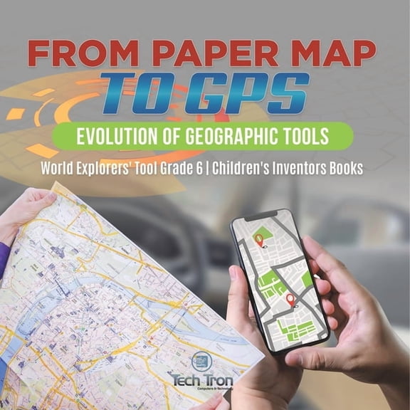 From Paper Map to GPS: Evolution of Geographic Tools World Explorers' Tool Grade 6 Children's Inventors Books, (Paperback)