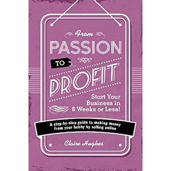 Pre-Owned From Passion to Profit - Start Your Business in 6 Weeks or Less!: A Step-By-Step Guide to Making Money from Your Hobby by Selling Online (Paperback) 1446305015 9781446305010
