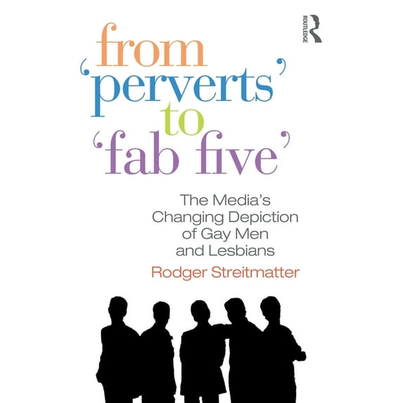 From Perverts to Fab Five: The Media's Changing Depiction of Gay Men and Lesbians, (Paperback)