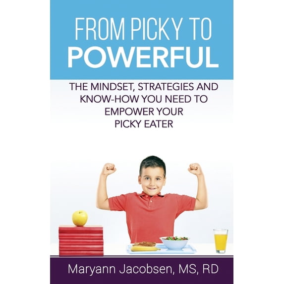 From Picky to Powerful: The Mindset, Strategies and Know-How You Need to Empower Your Picky Eater (Paperback) by Maryann Jacobsen