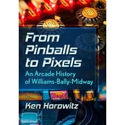 From Pinballs to Pixels An Arcade History of Williams-Bally-Midway, Paperback