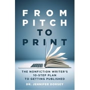 From Pitch to Print The Nonfiction Writers 10-Step Plan to Getting Published, Paperback