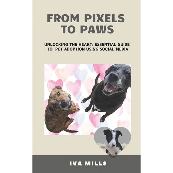 From Pixels to Paws: Unlocking the Heart: Essential Guide to Pet Adoption using Social Media (Paperback)