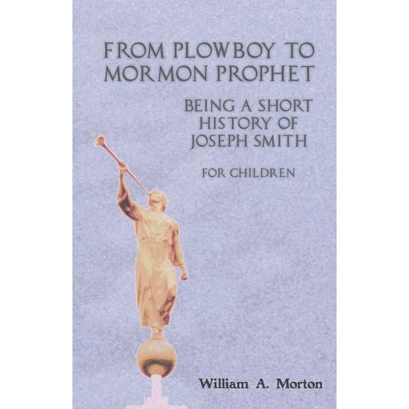 From Plowboy to Mormon Prophet: Being a Short History of Joseph Smith for Children, (Paperback)