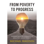 From Poverty to Progress From Poverty to Progress Understanding Humanitys Greatest Achievement, Paperback