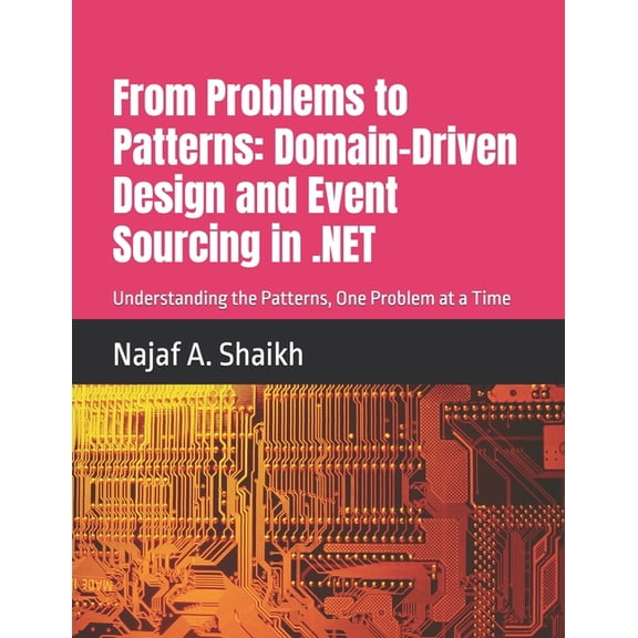 From Problems to Patterns From Problems to Patterns: Domain-Driven Design and Event Sourcing in .NET: Understanding the Patterns, One Problem at a, (Paperback)