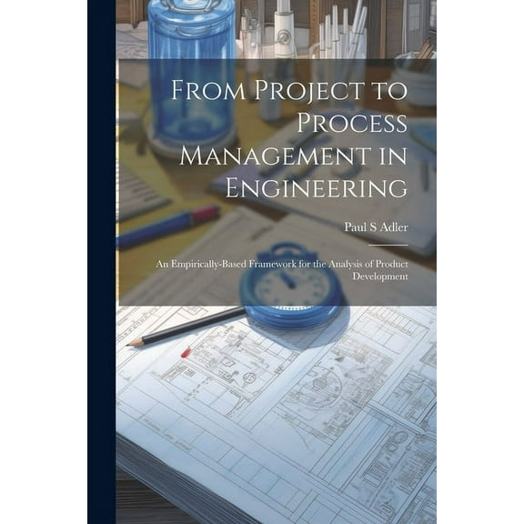 From Project to Process Management in Engineering: An Empirically-based Framework for the Analysis of Product Development (Paperback)