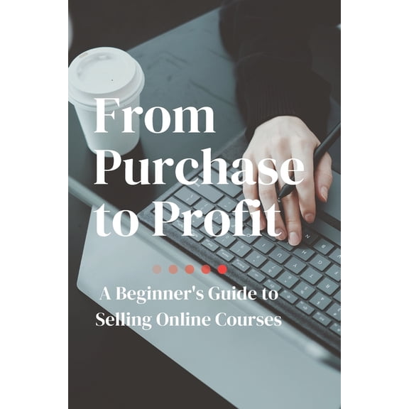 From Purchase to Profit: A Beginner's Guide to Selling Online Courses, (Paperback)