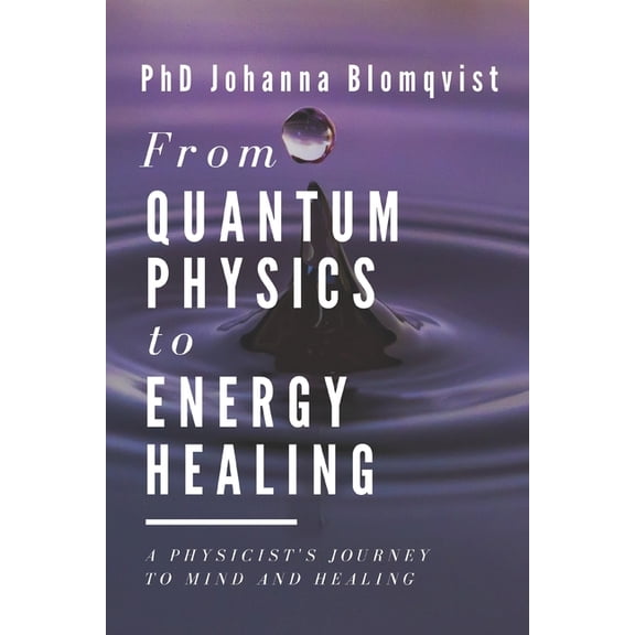 From Quantum Physics to Energy Healing: A Physicist's Journey to Mind and Healing, (Paperback)