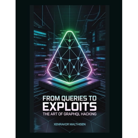 From Queries to Exploits: The Art of GraphQL Hacking, (Paperback)