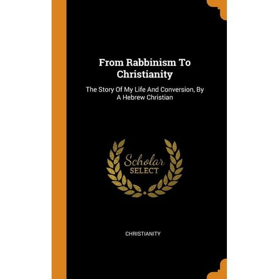 From Rabbinism To Christianity : The Story Of My Life And Conversion, By A Hebrew Christian (Hardcover)