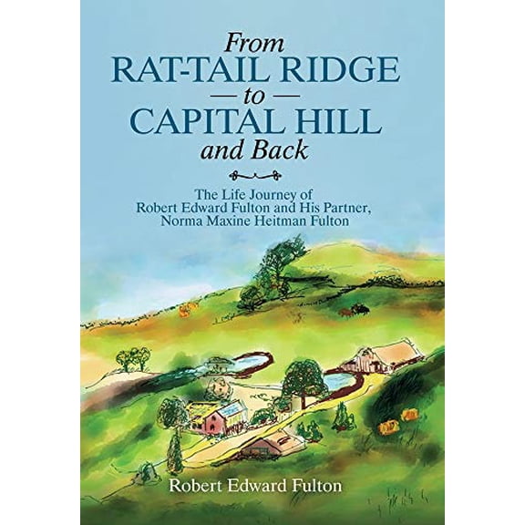 From Rat-Tail Ridge to Capital Hill and Back: The Life Journey of Robert Edward Fulton and His Partner, Norma Maxine Heitman Fulton Hardcover 1665501464 9781665501460 Robert Edward Fulton