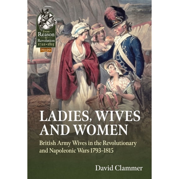 From Reason to Revolution: Ladies, Wives and Women: British Army Wives in the Revolutionary and Napoleonic Wars 1793-1815 (Paperback)