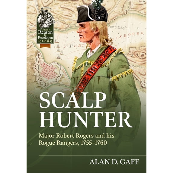 From Reason to Revolution 1721-1815 Scalp Hunter: Major Robert Rogers and His Rogue Rangers, 1755 - 1760, (Hardcover)
