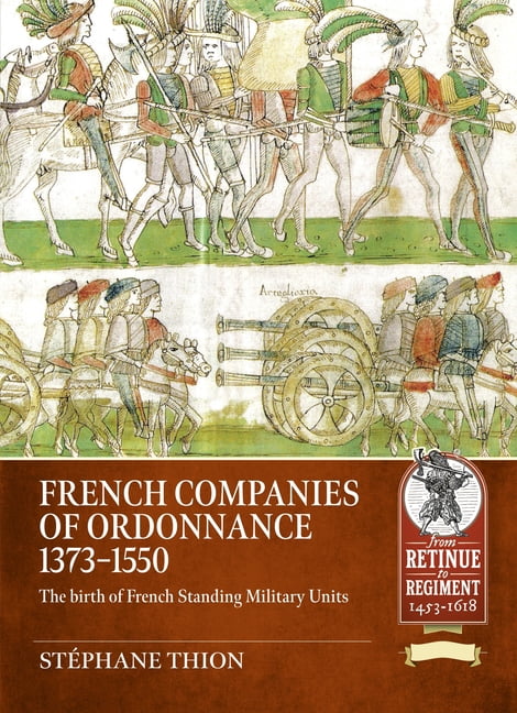 From Retinue to Regiment 1453-1618 French Companies of Ordonnance 1373-1550: The Birth of French Standing Military Units, (Paperback)