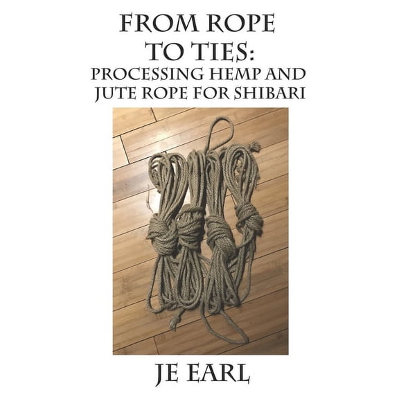 From Rope to Ties: Processing Hemp and Jute Rope for Shibari (Paperback)