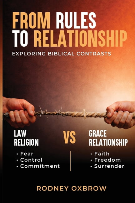 From Rules to Relationship: Exploring Biblical Contrasts: Law vs Grace, Religion vs Relationship, Fear vs Faith, Control, (Paperback)