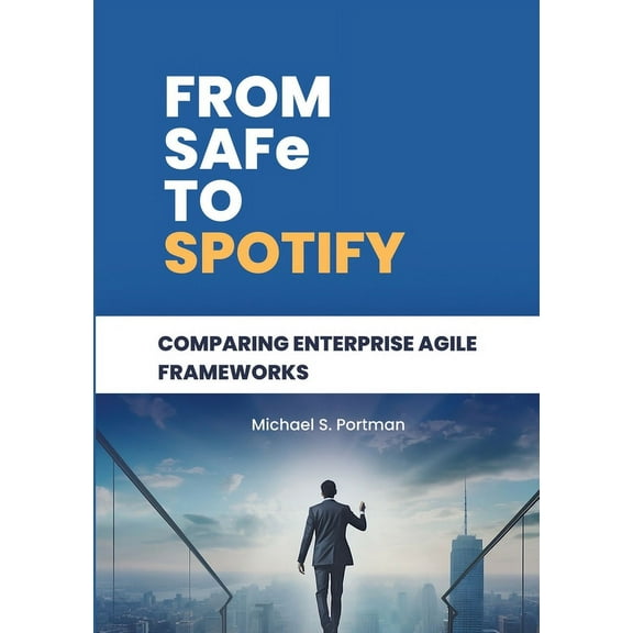 From SAFe to Spotify: Comparing Enterprise Agile Frameworks (Paperback)