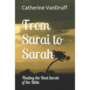 From Sarai to Sarah Finding the Real Sarah of the Bible Paperback