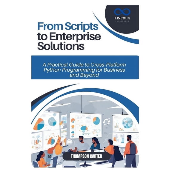 From Scripts to Enterprise Solutions: A Practical Guide to Cross-Platform Python Programming for Business and Beyond, (Paperback)