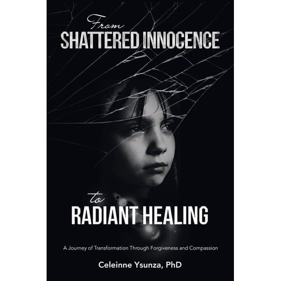 From Shattered Innocence to Radiant Healing: A Journey of Transformation Through Forgiveness and Compassion, (Paperback)