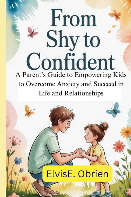 From Shy to Confident: A Parent's Guide to Empowering Kids to Overcome Anxiety and Succeed in Life and Relationships, (Paperback)