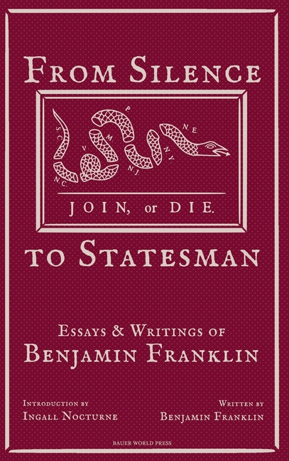 From Silence to Statesman: Essays and Writings of Benjamin Franklin, (Hardcover)