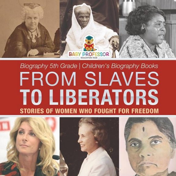 From Slaves to Liberators: Stories of Women Who Fought for Freedom - Biography 5th Grade Children's Biography Books, (Paperback)