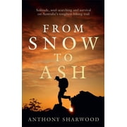 From Snow to Ash Solitude, soul-searching and survival on Australias toughest hiking trail Paperback