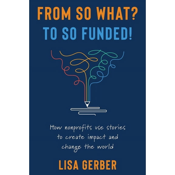 From So What? to So Funded!: How nonprofits use stories to create impact and change the world, (Paperback)