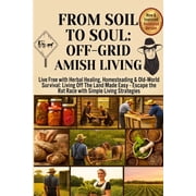 Off-Grid Amish Living From Soil to Soul Off-Grid Amish Living Live Free with Herbal Healing, Homesteading & Old-World Survival Living Of The, Paperback