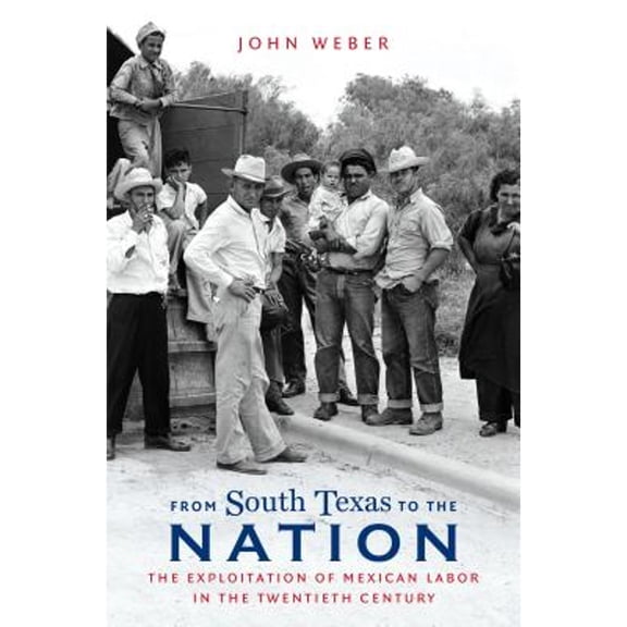 Pre-Owned From South Texas to the Nation: The Exploitation of Mexican Labor in the Twentieth Century (The David J. Weber Series in the New Borderlands History)