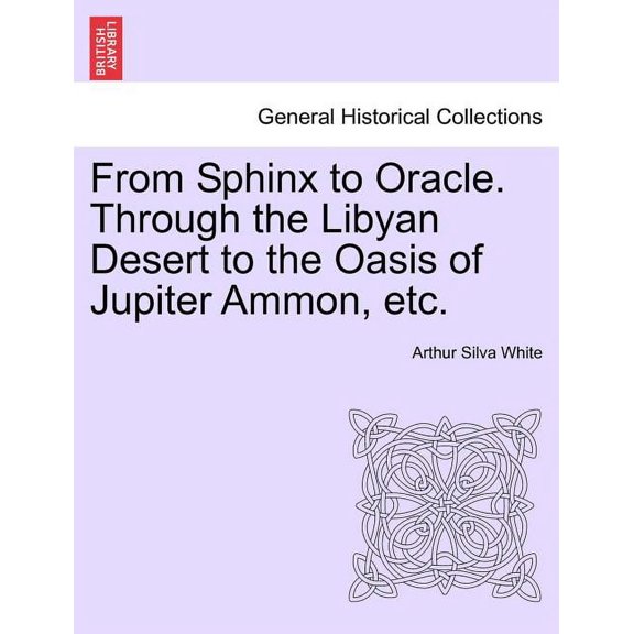From Sphinx to Oracle. Through the Libyan Desert to the Oasis of Jupiter Ammon, Etc. (Paperback) by Arthur Silva White