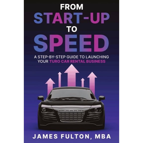 From Start-Up to Speed: A Step-by-Step Guide to Launching Your Turo Car Rental Business, (Paperback)