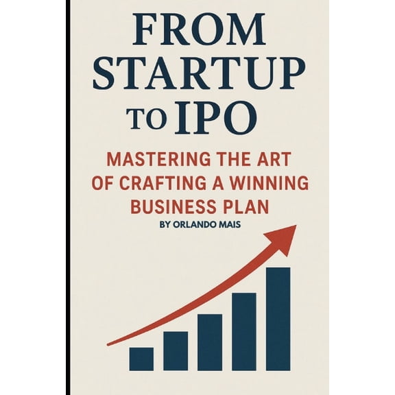 From Startup to IPO: Mastering the Art of Crafting A Winning Business Plan, (Paperback)