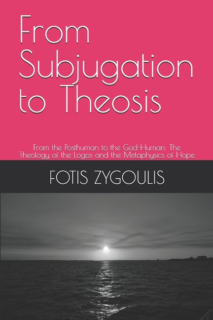 From Subjugation to Theosis: From the Posthuman to the God-Human: The Theology of the Logos and the Metaphysics of Hope, (Paperback)