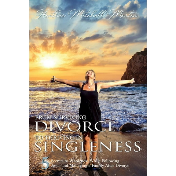 From Surviving Divorce To Thriving In Singleness: 5 Secrets to Wholeness While Following Jesus and Managing a Family Aft, (Paperback)