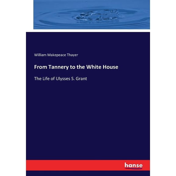 From Tannery to the White House: The Life of Ulysses S. Grant, (Paperback)