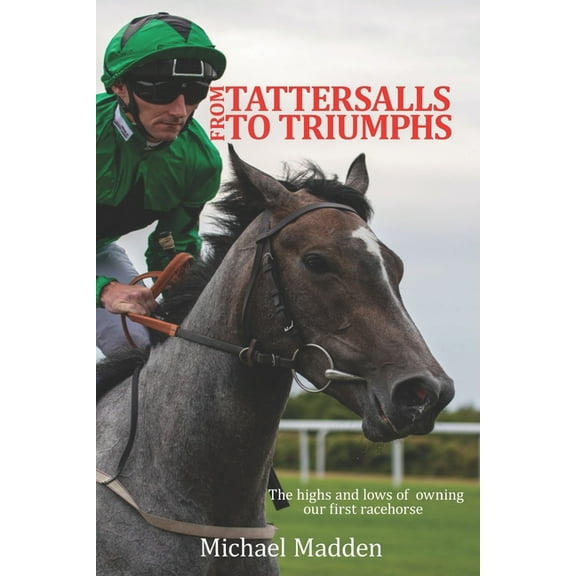 From Tattersalls To Triumphs: The highs and lows of owning our first racehorse (Paperback) by Michael Madden