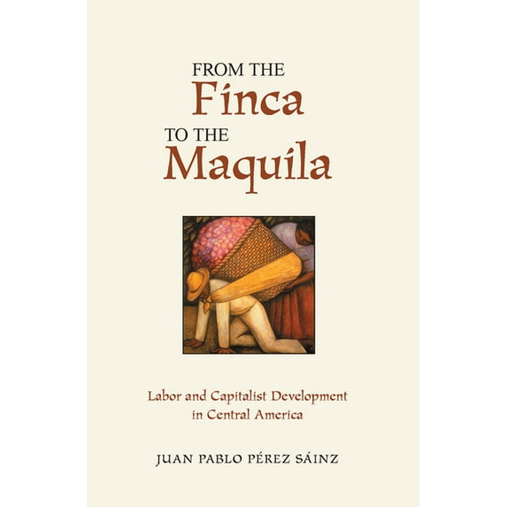 From the Finca to the Maquila: Labor and Capitalist Development in Central America, (Hardcover)