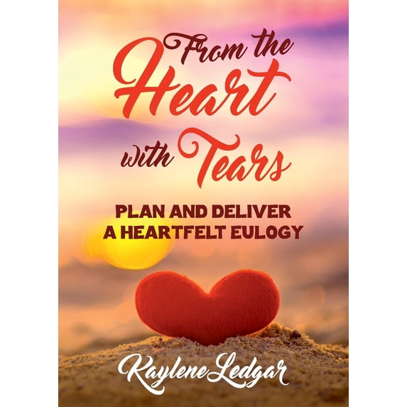 From The Heart With Tears: Plan and Deliver a Heartfelt Eulogy Paperback 1925884678 9781925884678 KAYLENE LEDGAR