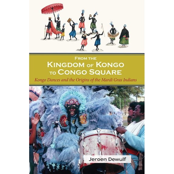 From the Kingdom of Kongo to Congo Square: Kongo Dances and the Origins of the Mardi Gras Indians, (Paperback)