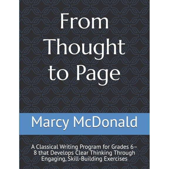 From Thought to Page: A Classical Writing Program for Grades 6-8 that Develops Clear Thinking Through Engaging, Skill-Bu, (Paperback)
