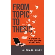 MICHAEL KIBBE From Topic to Thesis: A Guide to Theological Research (Paperback)